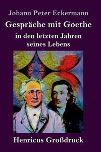 Cover image for Gesprache mit Goethe in den letzten Jahren seines Lebens (Grossdruck)