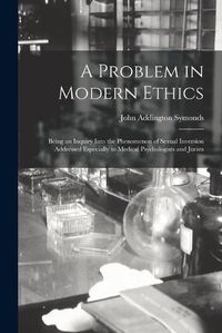 Cover image for A Problem in Modern Ethics [electronic Resource]: Being an Inquiry Into the Phenomenon of Sexual Inversion Addressed Especially to Medical Psychologists and Jurists