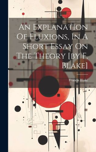 Cover image for An Explanation Of Fluxions, In A Short Essay On The Theory [by F. Blake]