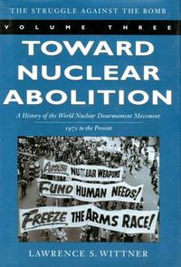 Cover image for Toward Nuclear Abolition: A History of the World Nuclear Disarmament Movement, 1971-Present