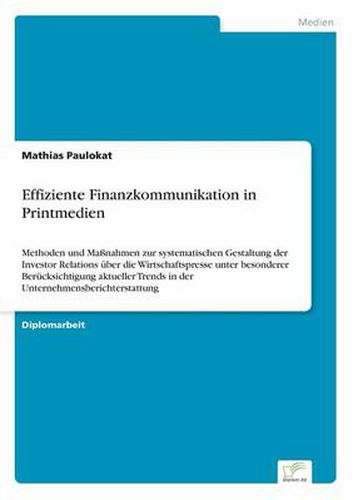 Cover image for Effiziente Finanzkommunikation in Printmedien: Methoden und Massnahmen zur systematischen Gestaltung der Investor Relations uber die Wirtschaftspresse unter besonderer Berucksichtigung aktueller Trends in der Unternehmensberichterstattung
