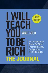 Cover image for I Will Teach You to Be Rich: The Journal: No Complicated Math. No More Procrastinating. Design Your Rich Life Today.