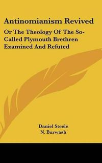 Cover image for Antinomianism Revived: Or the Theology of the So-Called Plymouth Brethren Examined and Refuted