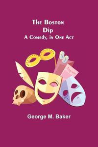 Cover image for The Boston Dip: A Comedy, in One Act