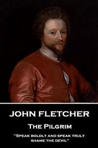 Cover image for John Fletcher - The Pilgrim: Speak boldly and speak truly, shame the devil