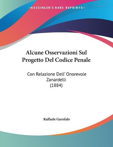 Cover image for Alcune Osservazioni Sul Progetto del Codice Penale: Con Relazione Dell' Onorevole Zanardelli (1884)