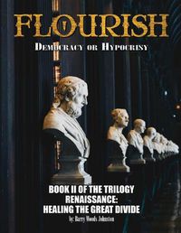 Cover image for Flourish: Democracy or Hypocrisy: Democracy or Hypocrisy: BOOK II of the TRILOGY Renaissance: Healing The Great Divide