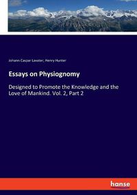 Cover image for Essays on Physiognomy: Designed to Promote the Knowledge and the Love of Mankind. Vol. 2, Part 2