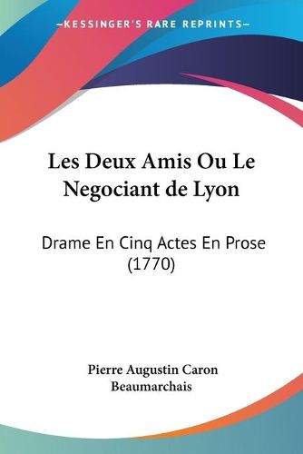 Cover image for Les Deux Amis Ou Le Negociant De Lyon: Drame En Cinq Actes En Prose (1770)