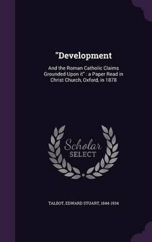 Cover image for Development: And the Roman Catholic Claims Grounded Upon It: A Paper Read in Christ Church, Oxford, in 1878