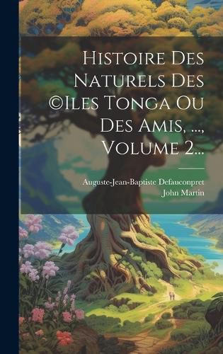 Cover image for Histoire Des Naturels Des (c)iles Tonga Ou Des Amis, ..., Volume 2...