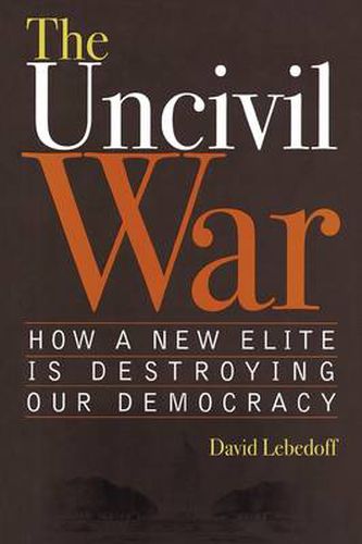 Cover image for The Uncivil War: How a New Elite is Destroying Our Democracy