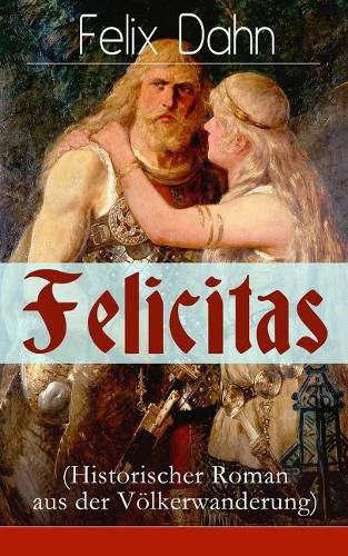 Felicitas (Historischer Roman aus der V lkerwanderung): Ein Werk aus der Feder des Authors von Walhall, Ein Kampf um Rom und Die Kreuzfahrer