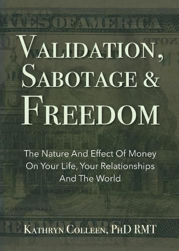 Cover image for Validation, Sabotage And Freedom: The Nature And Effect Of Money On Your Life, Your Relationships And The World