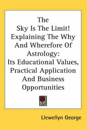 Cover image for The Sky Is the Limit! Explaining the Why and Wherefore of Astrology: Its Educational Values, Practical Application and Business Opportunities