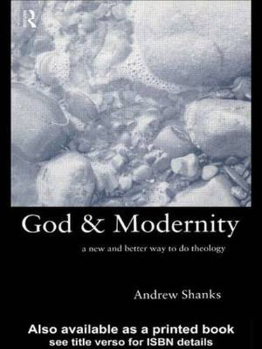Cover image for God and Modernity: A New and Better Way To Do Theology