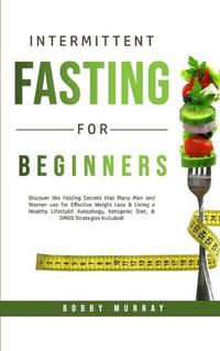 Cover image for Intermittent Fasting for Beginners: Discover the Fasting Secrets that Many Men and Women use for Effective Weight Loss & Living a Healthy Lifestyle! Autophagy, Ketogenic Diet, & OMAD Strategies Included!