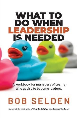 Cover image for What To Do When Leadership Is Needed: A workbook for managers of teams who aspire to become leaders