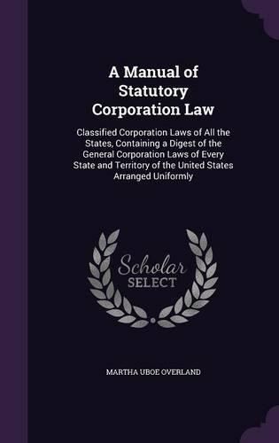 Cover image for A Manual of Statutory Corporation Law: Classified Corporation Laws of All the States, Containing a Digest of the General Corporation Laws of Every State and Territory of the United States Arranged Uniformly