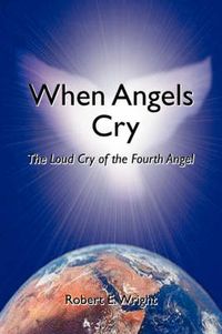 Cover image for When Angels Cry: The Loud Cry of the Fourth Angel