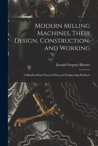 Modern Milling Machines, Their Design, Construction, and Working