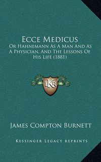 Cover image for Ecce Medicus: Or Hahnemann as a Man and as a Physician, and the Lessons of His Life (1881)