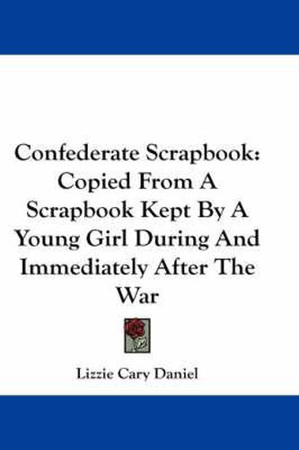 Cover image for Confederate Scrapbook: Copied from a Scrapbook Kept by a Young Girl During and Immediately After the War