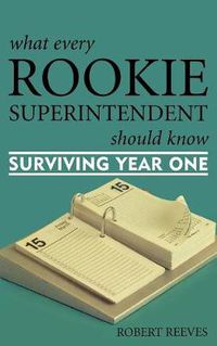 Cover image for What Every Rookie Superintendent Should Know: Surviving Year One