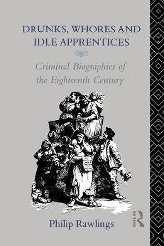 Cover image for Drunks, Whores and Idle Apprentices: Criminal Biographies of the Eighteenth Century