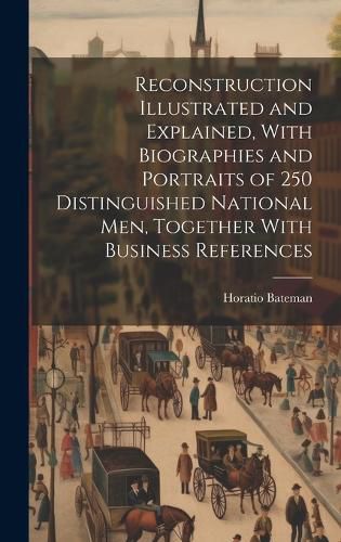 Cover image for Reconstruction Illustrated and Explained, With Biographies and Portraits of 250 Distinguished National men, Together With Business References