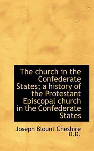 Cover image for The Church in the Confederate States; a History of the Protestant Episcopal Church in the Confederat