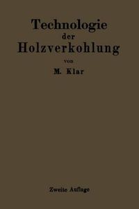 Cover image for Technologie Der Holzverkohlung: Unter Besonderer Berucksichtigung Der Herstellung Von Samtlichen Halb- Und Ganzfabrikaten Aus Den Erstlingsdestillaten