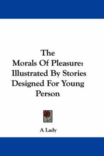 Cover image for The Morals of Pleasure: Illustrated by Stories Designed for Young Person