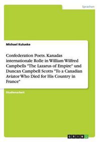 Cover image for Confederation Poets. Kanadas internationale Rolle in William Wilfred Campbells The Lazarus of Empire und Duncan Campbell Scotts To a Canadian Aviator Who Died for His Country in France