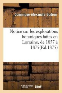 Cover image for Notice Sur Les Explorations Botaniques Faites En Lorraine, de 1857 A 1875, Et de Leurs Resultats