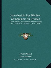 Cover image for Jahresbericht Des Wettiner Gymnasiums Zu Dresden: Durch Welchen Zu Der Feierlichen Entlassung Der Abituriensen Am Marz 22, 1895 (1895)