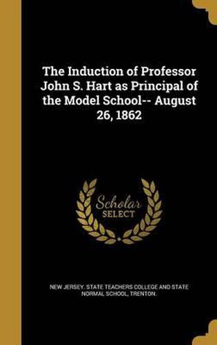 The Induction of Professor John S. Hart as Principal of the Model School-- August 26, 1862