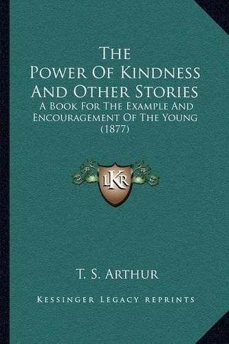 Cover image for The Power of Kindness and Other Stories: A Book for the Example and Encouragement of the Young (1877)