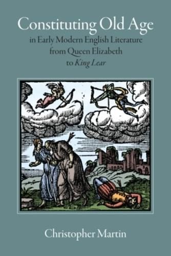Cover image for Constituting Old Age in Early Modern English Literature, from Queen Elizabeth to 'King Lear