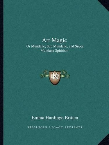 Art Magic: Or Mundane, Sub Mundane, and Super Mundane Spiritism