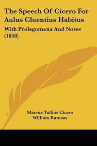 Cover image for The Speech of Cicero for Aulus Cluentius Habitus: With Prolegomena and Notes (1858)