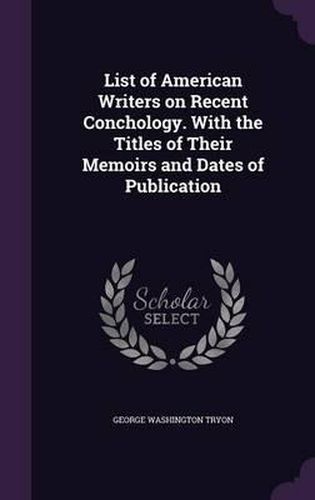 List of American Writers on Recent Conchology. with the Titles of Their Memoirs and Dates of Publication