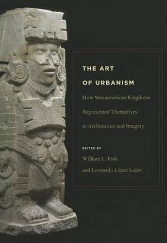 Cover image for The Art of Urbanism: How Mesoamerican Kingdoms Represented Themselves in Architecture and Imagery