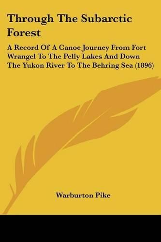 Cover image for Through the Subarctic Forest: A Record of a Canoe Journey from Fort Wrangel to the Pelly Lakes and Down the Yukon River to the Behring Sea (1896)