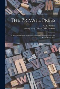 Cover image for The Private Press: a Study in Idealism: to Which is Added a Bibliography of the Essex House Press