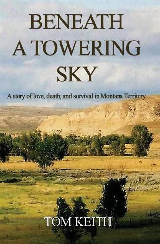 Cover image for Beneath A Towering Sky: A Story of Love, Death, and Survival in Montana Territory