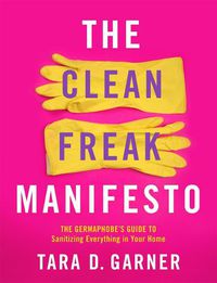 Cover image for The Clean Freak Manifesto: The Germaphobe's Guide to Sanitizing Everything in Your Home