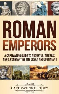 Cover image for Roman Emperors: A Captivating Guide to Augustus, Tiberius, Nero, Constantine the Great, and Justinian I