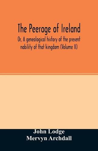 Cover image for The Peerage of Ireland: Or, A genealogical history of the present nobility of that kingdom (Volume II)