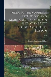 Cover image for Index to the Marriage Intentions and Marriages Recorded in 1892, at the City Registrar's Office, Boston; 1892